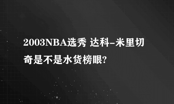 2003NBA选秀 达科-米里切奇是不是水货榜眼?