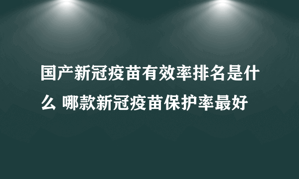 国产新冠疫苗有效率排名是什么 哪款新冠疫苗保护率最好