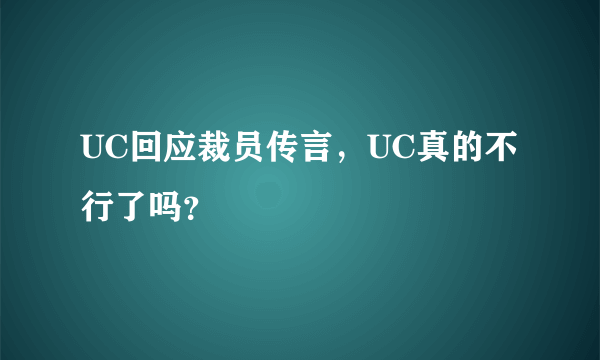 UC回应裁员传言，UC真的不行了吗？