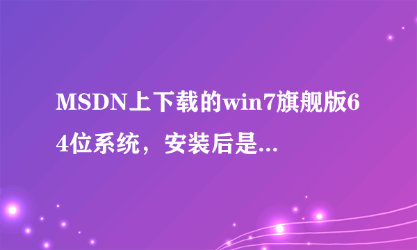 MSDN上下载的win7旗舰版64位系统，安装后是家庭普通版的