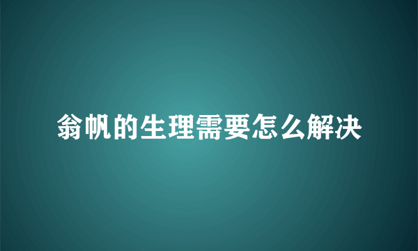 翁帆的生理需要怎么解决