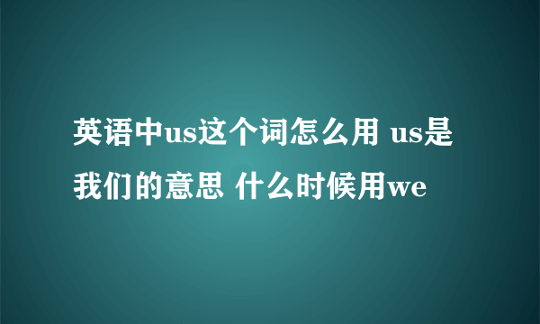 英语中us这个词怎么用 us是我们的意思 什么时候用we