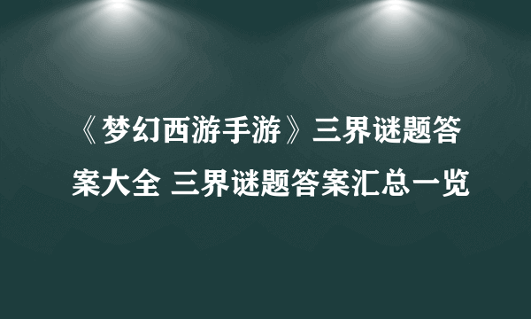 《梦幻西游手游》三界谜题答案大全 三界谜题答案汇总一览