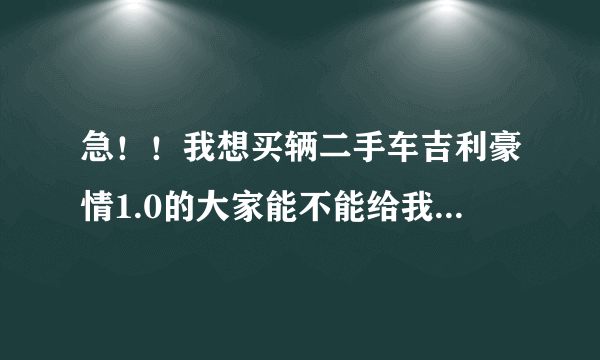 急！！我想买辆二手车吉利豪情1.0的大家能不能给我一点建议