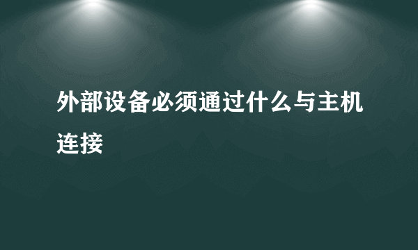 外部设备必须通过什么与主机连接