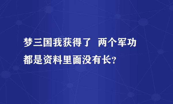 梦三国我获得了  两个军功   都是资料里面没有长？