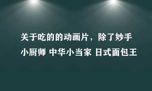 关于吃的的动画片，除了妙手小厨师 中华小当家 日式面包王