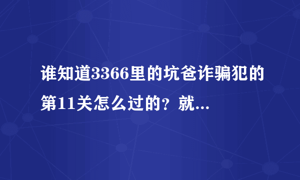 谁知道3366里的坑爸诈骗犯的第11关怎么过的？就是很多木头门那里。