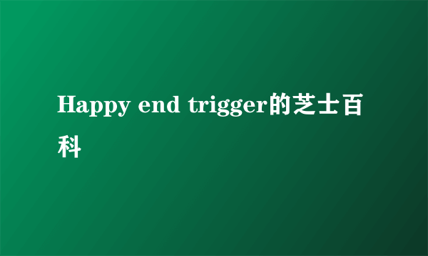 Happy end trigger的芝士百科