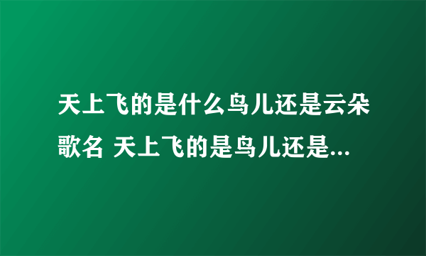 天上飞的是什么鸟儿还是云朵歌名 天上飞的是鸟儿还是云朵是什么歌曲