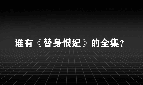 谁有《替身恨妃》的全集？