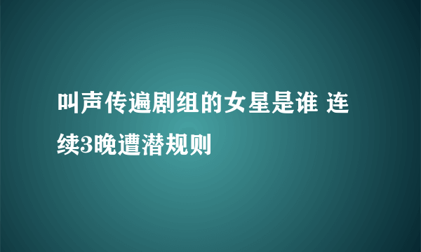 叫声传遍剧组的女星是谁 连续3晚遭潜规则