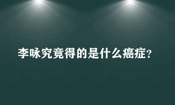 李咏究竟得的是什么癌症？