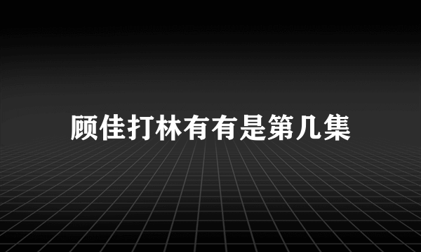 顾佳打林有有是第几集