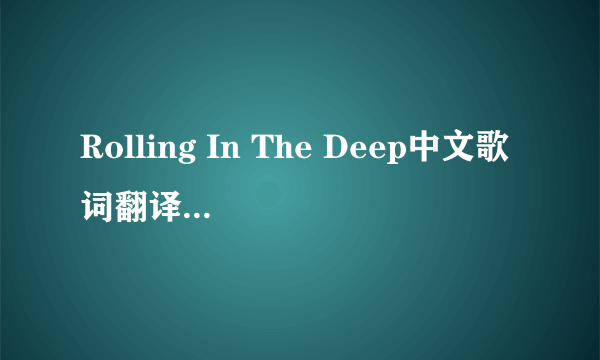 Rolling In The Deep中文歌词翻译能对的上节奏