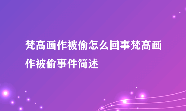 梵高画作被偷怎么回事梵高画作被偷事件简述