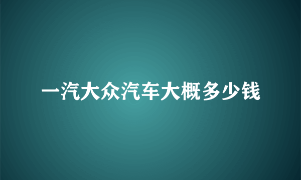 一汽大众汽车大概多少钱