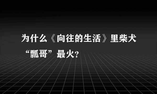 为什么《向往的生活》里柴犬“瓢哥”最火？