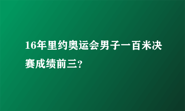 16年里约奥运会男子一百米决赛成绩前三？