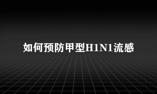 如何预防甲型H1N1流感