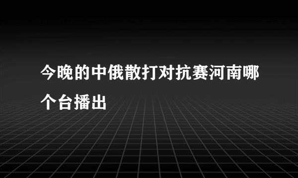 今晚的中俄散打对抗赛河南哪个台播出