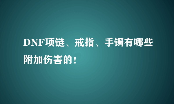 DNF项链、戒指、手镯有哪些附加伤害的！