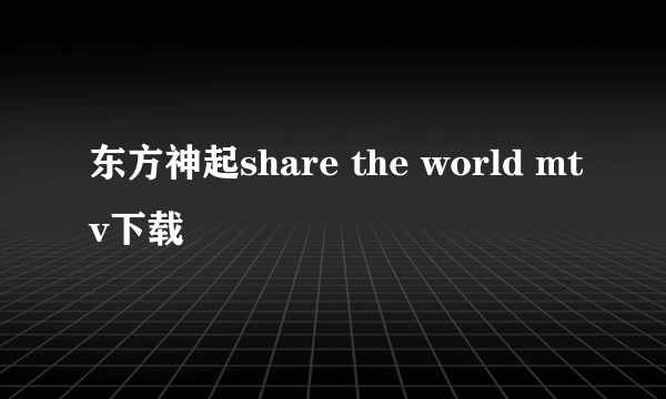 东方神起share the world mtv下载