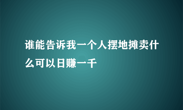 谁能告诉我一个人摆地摊卖什么可以日赚一千