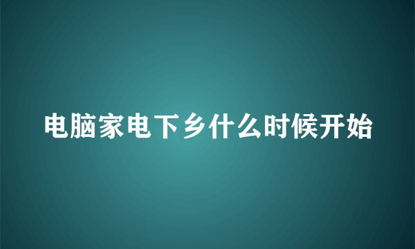 电脑家电下乡什么时候开始