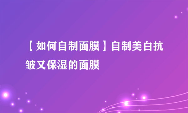 【如何自制面膜】自制美白抗皱又保湿的面膜