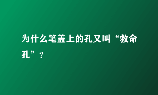 为什么笔盖上的孔又叫“救命孔”？