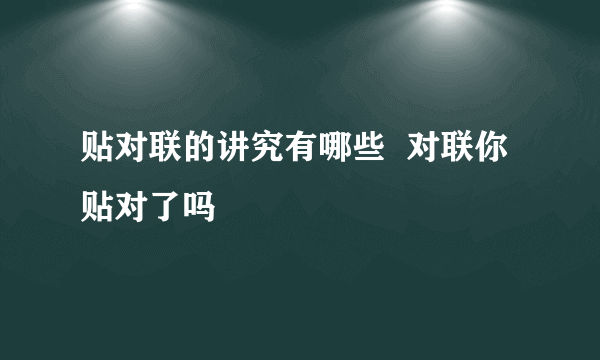 贴对联的讲究有哪些  对联你贴对了吗