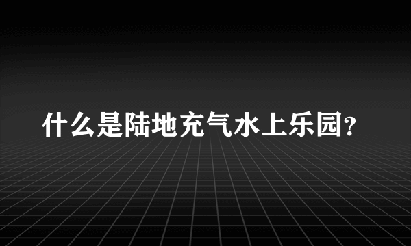 什么是陆地充气水上乐园？