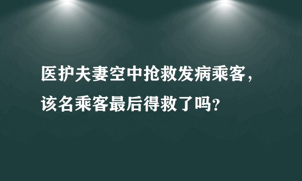 医护夫妻空中抢救发病乘客，该名乘客最后得救了吗？