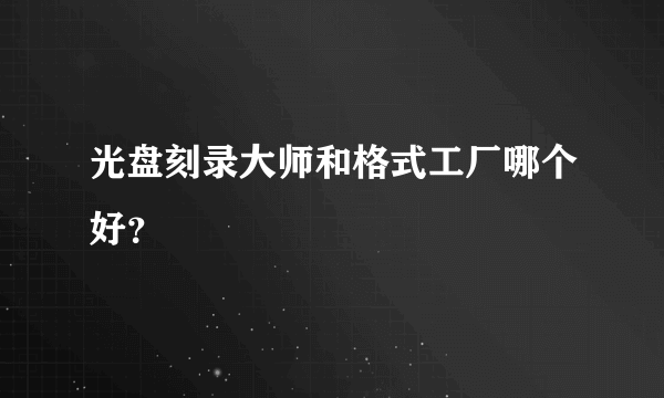 光盘刻录大师和格式工厂哪个好？