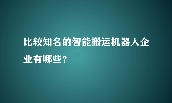 比较知名的智能搬运机器人企业有哪些？