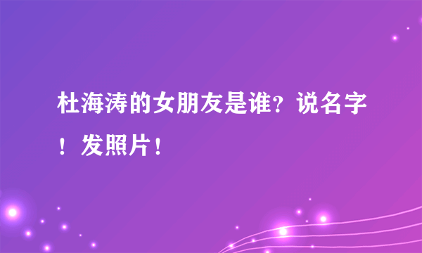 杜海涛的女朋友是谁？说名字！发照片！