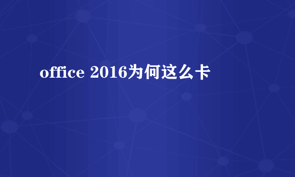 office 2016为何这么卡