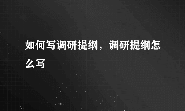 如何写调研提纲，调研提纲怎么写