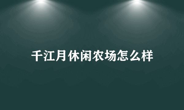 千江月休闲农场怎么样