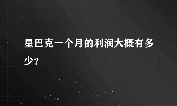 星巴克一个月的利润大概有多少？