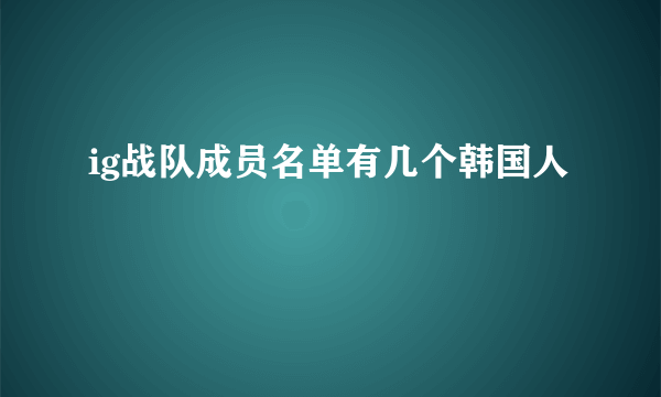 ig战队成员名单有几个韩国人