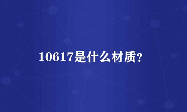 10617是什么材质？