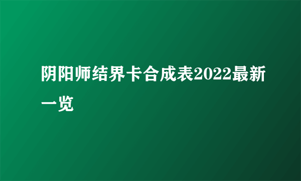 阴阳师结界卡合成表2022最新一览