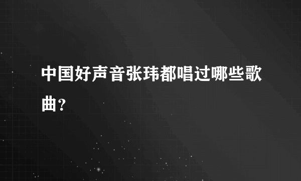 中国好声音张玮都唱过哪些歌曲？