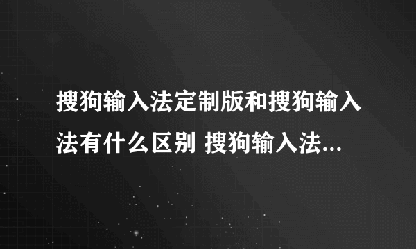 搜狗输入法定制版和搜狗输入法有什么区别 搜狗输入法定制版介绍