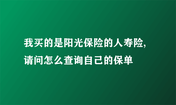 我买的是阳光保险的人寿险,请问怎么查询自己的保单