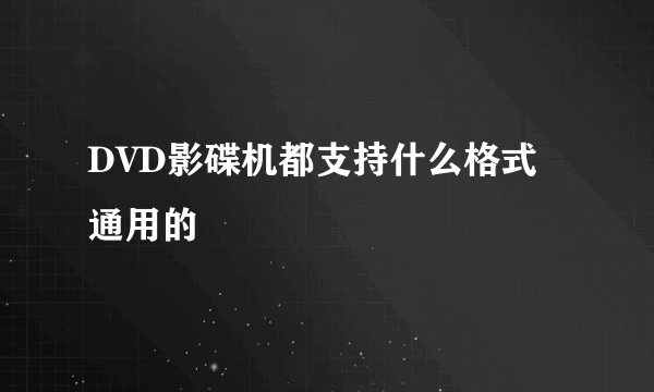 DVD影碟机都支持什么格式 通用的