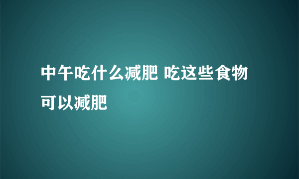 中午吃什么减肥 吃这些食物可以减肥