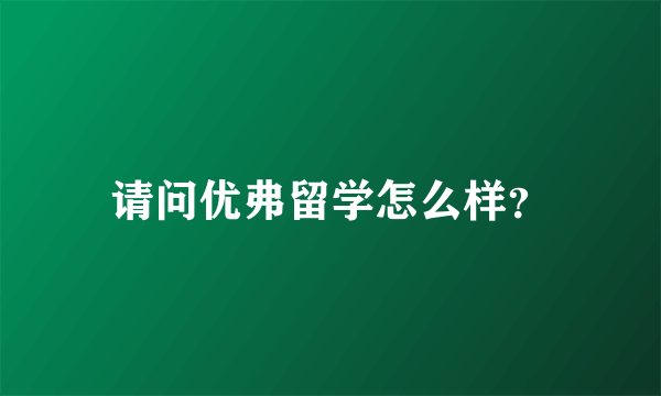 请问优弗留学怎么样？